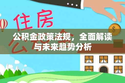 洪梅公积金政策法规，全面解读与未来趋势分析