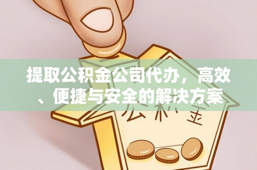 洪梅提取公积金公司代办，高效、便捷与安全的解决方案