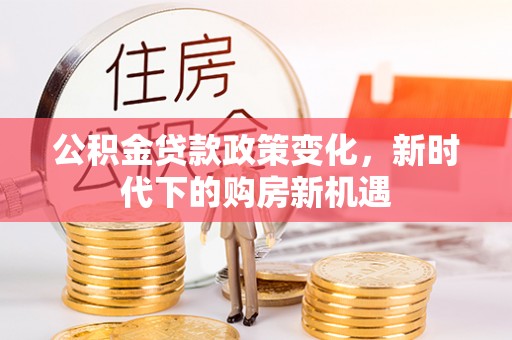 洪梅公积金贷款政策变化，新时代下的购房新机遇
