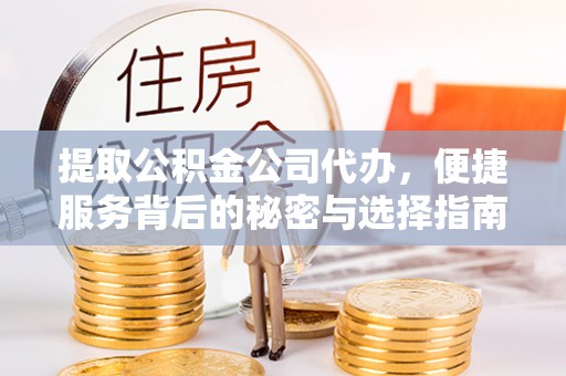 洪梅提取公积金公司代办，便捷服务背后的秘密与选择指南