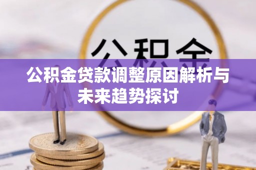 洪梅公积金贷款调整原因解析与未来趋势探讨