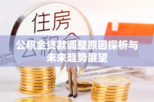 洪梅公积金贷款调整原因探析与未来趋势展望