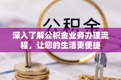 洪梅深入了解公积金业务办理流程，让您的生活更便捷