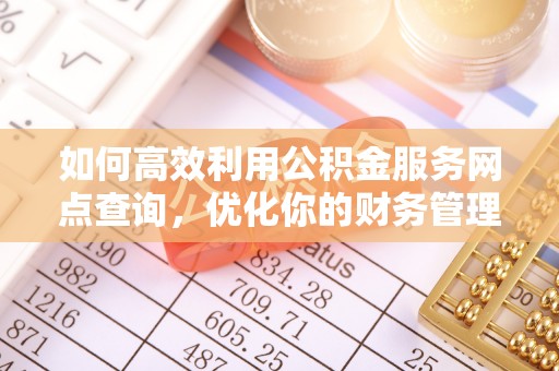 洪梅如何高效利用公积金服务网点查询，优化你的财务管理