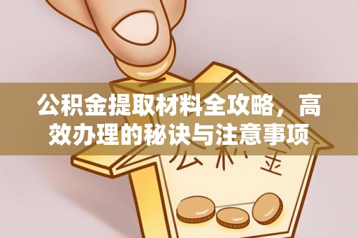 洪梅公积金提取材料全攻略，高效办理的秘诀与注意事项