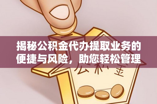 洪梅揭秘公积金代办提取业务的便捷与风险，助您轻松管理财务