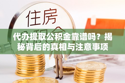 洪梅代办提取公积金靠谱吗？揭秘背后的真相与注意事项
