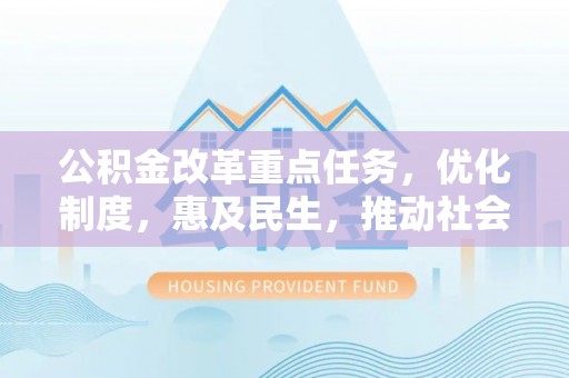 洪梅公积金改革重点任务，优化制度，惠及民生，推动社会公平发展