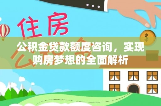 洪梅公积金贷款额度咨询，实现购房梦想的全面解析