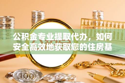 洪梅公积金专业提取代办，如何安全高效地获取您的住房基金