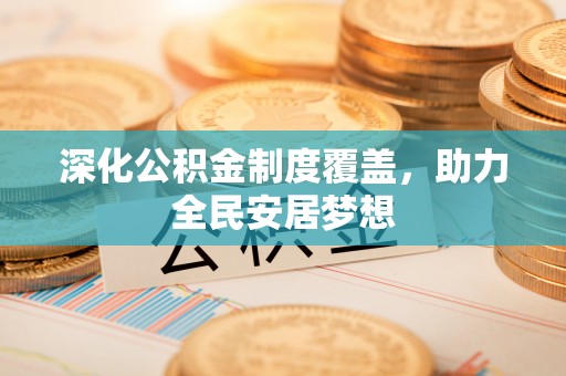 洪梅深化公积金制度覆盖，助力全民安居梦想