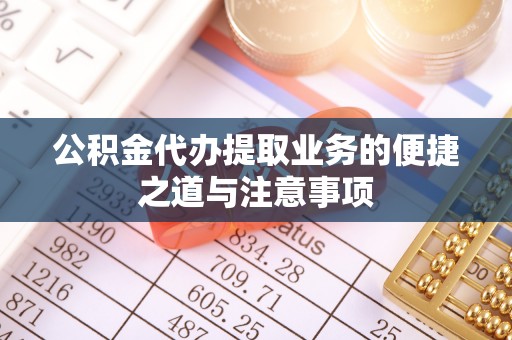 洪梅公积金代办提取业务的便捷之道与注意事项