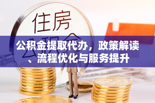 洪梅公积金提取代办，政策解读、流程优化与服务提升