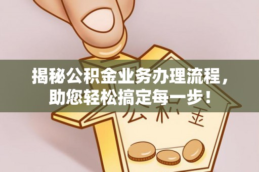 洪梅揭秘公积金业务办理流程，助您轻松搞定每一步！