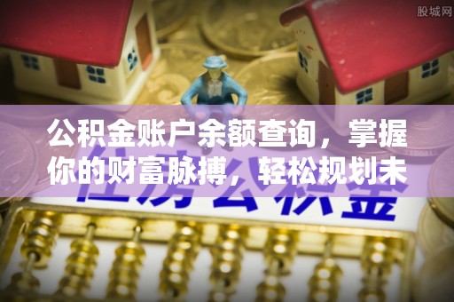 洪梅公积金账户余额查询，掌握你的财富脉搏，轻松规划未来