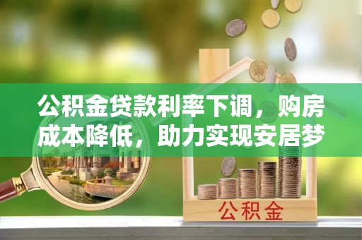洪梅公积金贷款利率下调，购房成本降低，助力实现安居梦