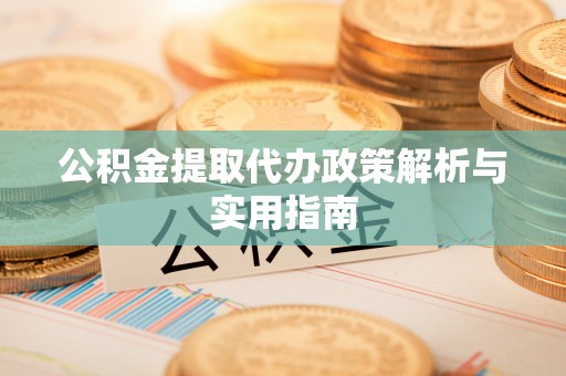 洪梅公积金提取代办政策解析与实用指南