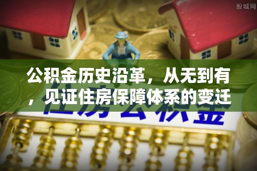 洪梅公积金历史沿革，从无到有，见证住房保障体系的变迁