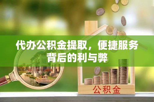 洪梅代办公积金提取，便捷服务背后的利与弊