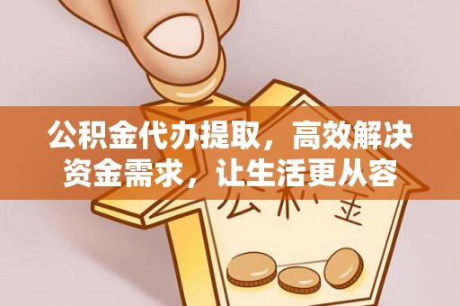 洪梅公积金代办提取，高效解决资金需求，让生活更从容