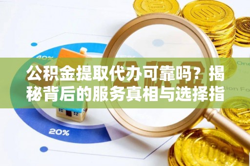 洪梅公积金提取代办可靠吗？揭秘背后的服务真相与选择指南