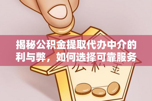 洪梅揭秘公积金提取代办中介的利与弊，如何选择可靠服务？
