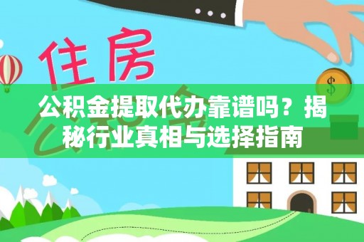 洪梅公积金提取代办靠谱吗？揭秘行业真相与选择指南