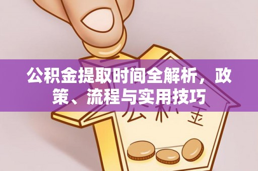 洪梅公积金提取时间全解析，政策、流程与实用技巧