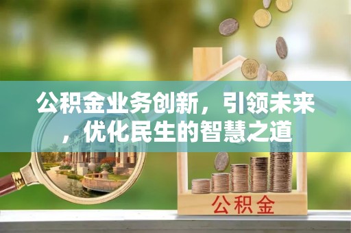 洪梅公积金业务创新，引领未来，优化民生的智慧之道