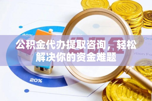洪梅公积金代办提取咨询，轻松解决你的资金难题