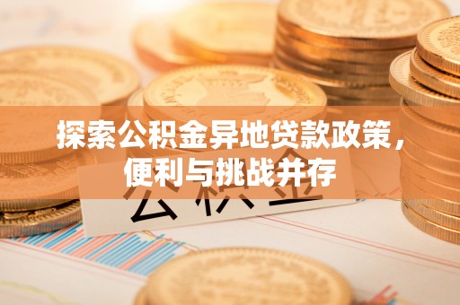 洪梅探索公积金异地贷款政策，便利与挑战并存