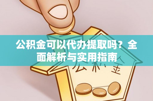 洪梅公积金可以代办提取吗？全面解析与实用指南