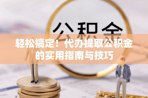 洪梅轻松搞定！代办提取公积金的实用指南与技巧