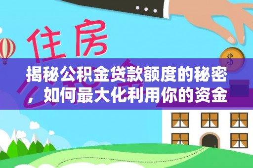 洪梅揭秘公积金贷款额度的秘密，如何最大化利用你的资金