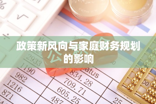 洪梅政策新风向与家庭财务规划的影响