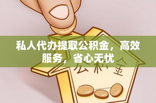 洪梅私人代办提取公积金，高效服务，省心无忧