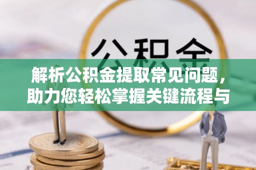洪梅解析公积金提取常见问题，助力您轻松掌握关键流程与技巧