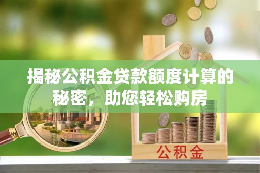 洪梅揭秘公积金贷款额度计算的秘密，助您轻松购房