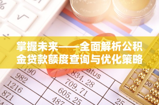 洪梅掌握未来——全面解析公积金贷款额度查询与优化策略