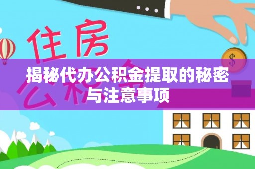 洪梅揭秘代办公积金提取的秘密与注意事项