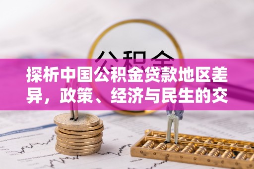 洪梅探析中国公积金贷款地区差异，政策、经济与民生的交织影响