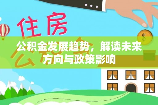 洪梅公积金发展趋势，解读未来方向与政策影响