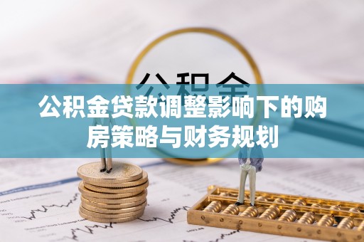 洪梅公积金贷款调整影响下的购房策略与财务规划