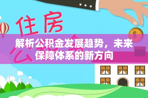 洪梅解析公积金发展趋势，未来保障体系的新方向