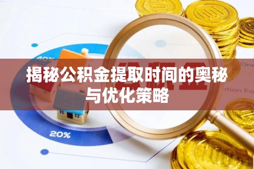洪梅揭秘公积金提取时间的奥秘与优化策略