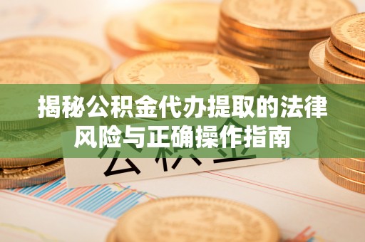 洪梅揭秘公积金代办提取的法律风险与正确操作指南