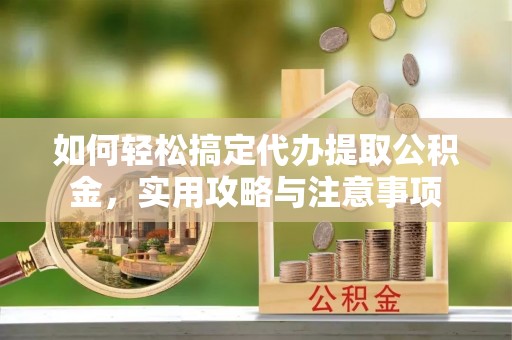 洪梅如何轻松搞定代办提取公积金，实用攻略与注意事项