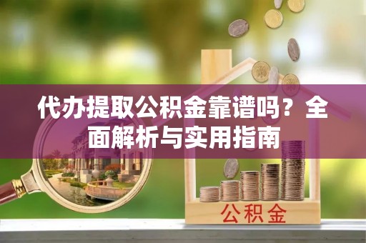 洪梅代办提取公积金靠谱吗？全面解析与实用指南