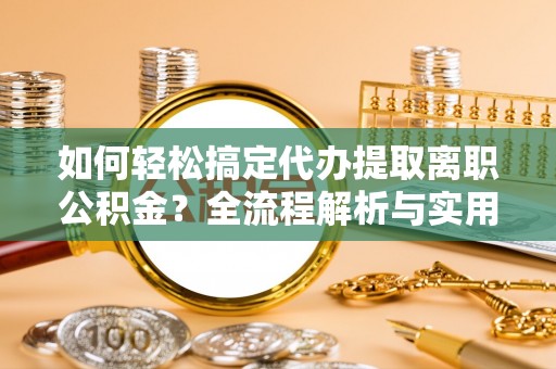 洪梅如何轻松搞定代办提取离职公积金？全流程解析与实用指南