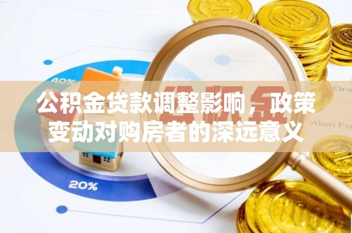 洪梅公积金贷款调整影响，政策变动对购房者的深远意义